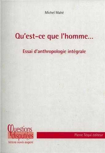 Qu'est-ce que l'homme... Essai d'anthropologie intégrale