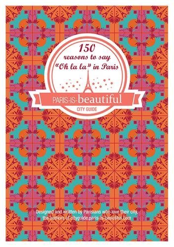PARIS IS BEAUTIFUL, 150 REASONS TO SAY OH LA LA IN PARIS