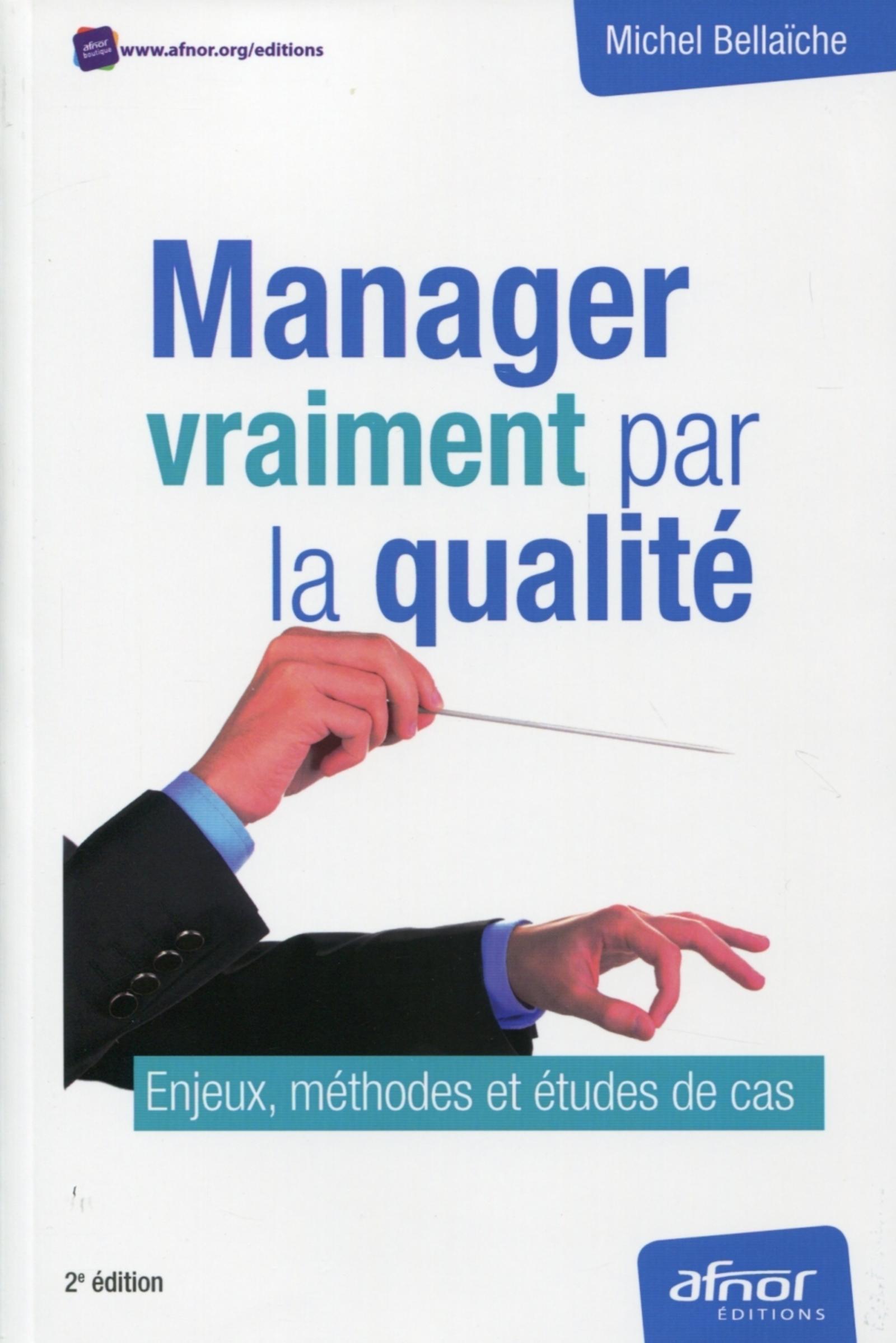 MANAGER VRAIMENT PAR LA QUALITE. ENJEUX, METHODES ET ETUDES DE CAS.