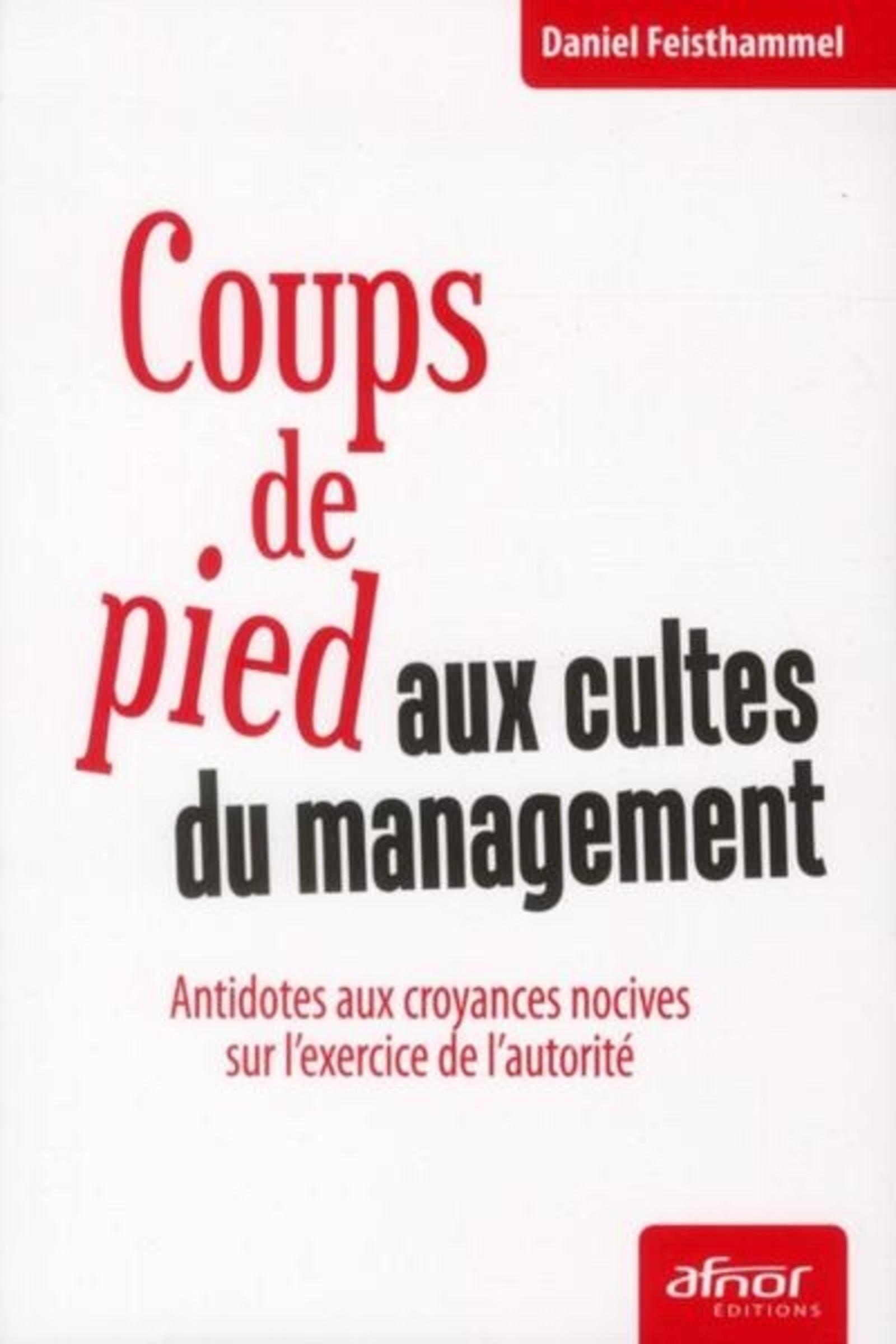 COUPS DE PIED AUX CULTES DU MANAGEMENT - ANTIDOTES AUX CROYANCES TOXIQUES QUI PO