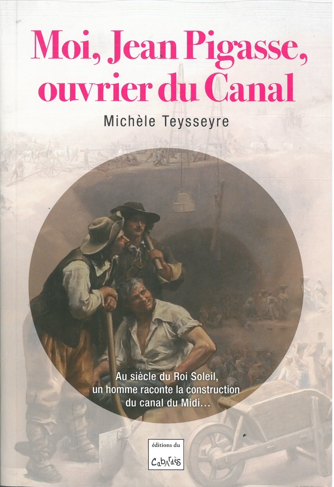 Moi, Jean Pigasse, ouvrier du canal - au siècle du Roi Soleil, un homme raconte la construction du canal du Midi