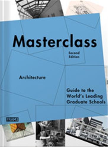 Masterclass Architecture Guide to the World's Leading Graduate Schools 2nd ed /anglais