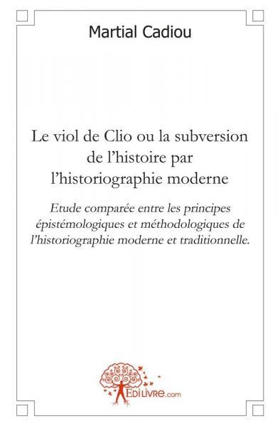 Le viol de clio ou la subversion de l'histoire par l'historiographie moderne