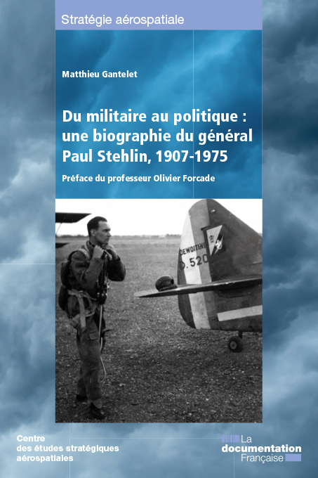 Du militaire au politique : une biographie du général Paul Stehlin 1907-1975