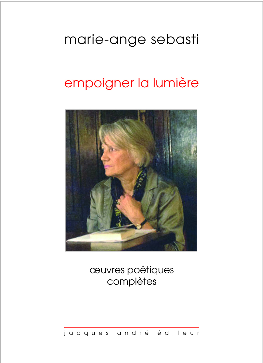 MARIE-ANGE SEBASTI - EMPOIGNER LA LUMIERE, OEUVRES POETIQUES COMPLETES