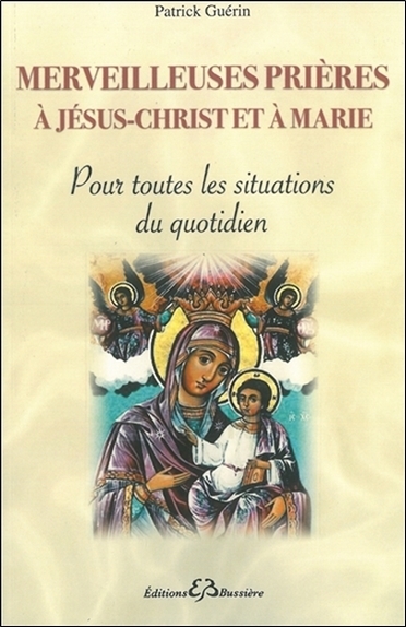 Merveilleuses prières à Jésus-Christ et à Marie - Pour toutes les situations du quotidien