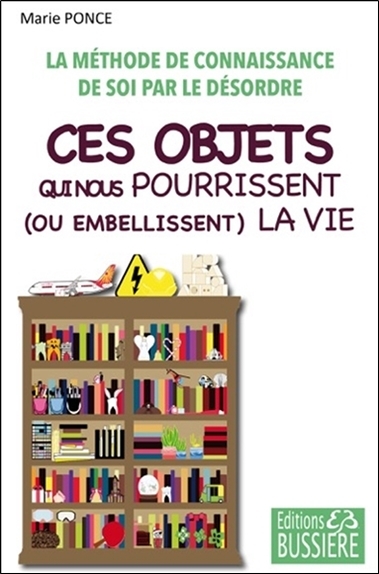 Ces objets qui nous pourrissent (ou embellissent) la vie - La méthode de connaissance de soi par le désordre