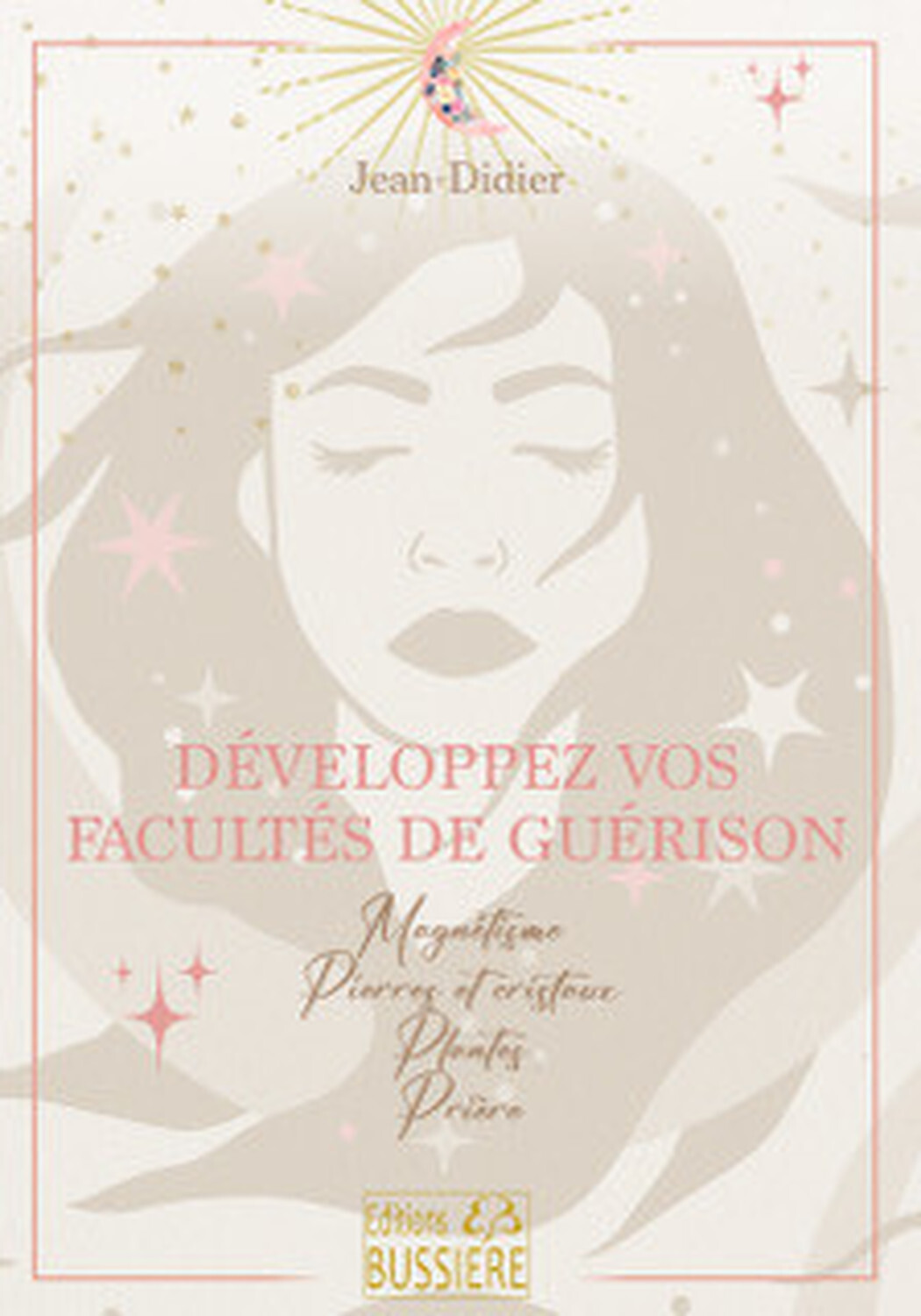 Développez vos facultés de guérison - Magnétisme - Pierres et cristaux - Plantes - Prière