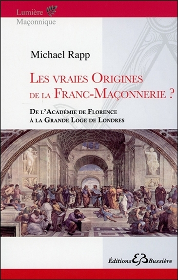 Les vraies origines de la Franc-Maçonnerie - De l'Académie de Florence à la Grande Loge de Londres