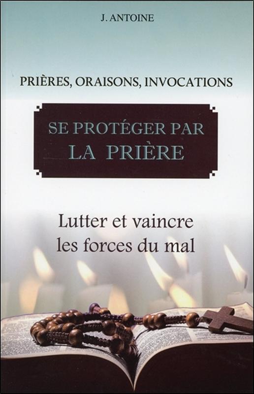 Se protéger par la prière - Lutter et vaincre les forces du mal