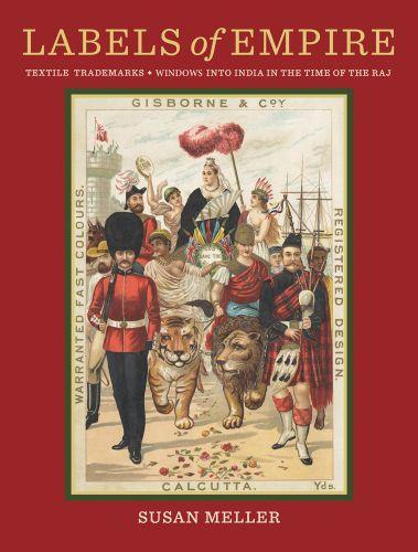 Labels of Empire Textile Trademarks: Windows into India in the Time of the Raj /anglais