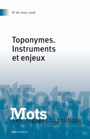 MOTS. LES LANGAGES DU POLITIQUE, N 86/MARS 2008. TOPONYMES. INSTRUMEN TS ET ENJEUX