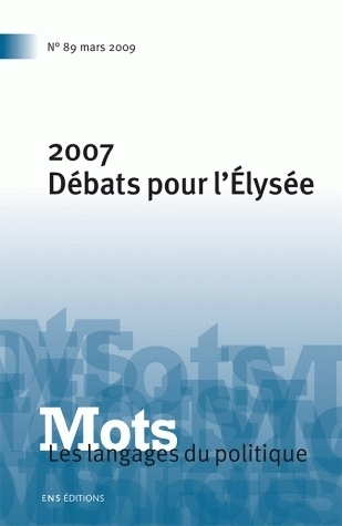 MOTS. LES LANGAGES DU POLITIQUE, N 89/MARS 2009. 2007 DEBATS POUR L'E LYSEE
