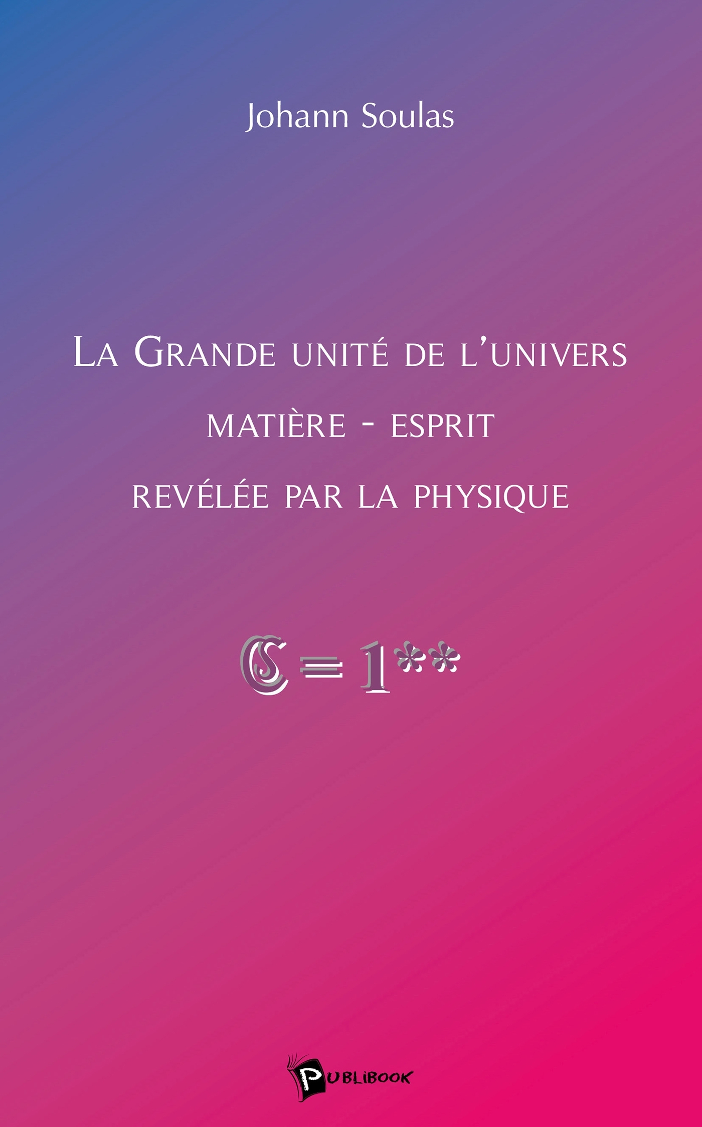 La Grande Unité de l'Univers Matière-Esprit révélée par la physique