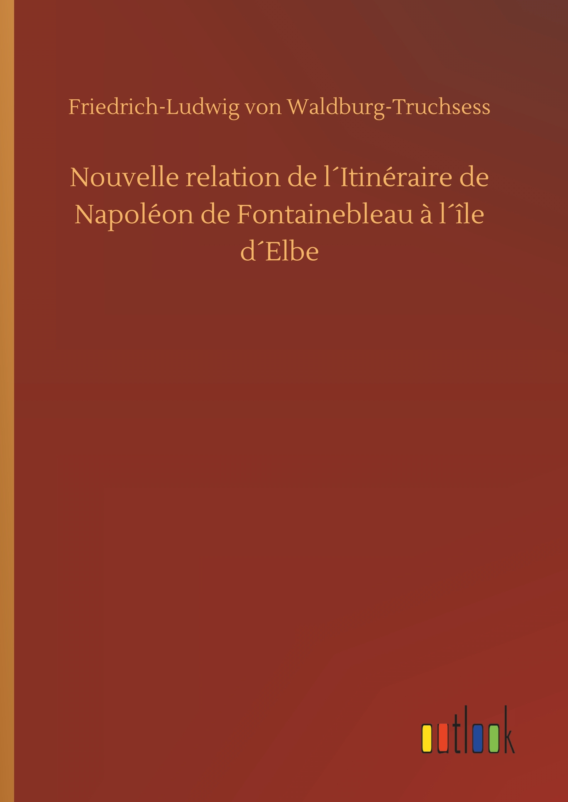 Nouvelle relation de l´Itinéraire de Napoléon de Fontainebleau à l´île d´Elbe