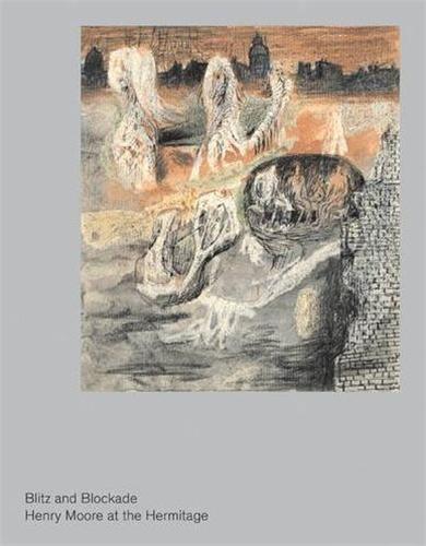 Blitz and Blockade Henry Moore at the Hermitage /anglais