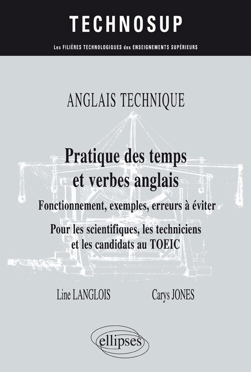 ANGLAIS TECHNIQUE. Pratique des temps et verbes anglais - Fonctionnement, exemples, erreurs à éviter - Pour les scientifiques, les techniciens et les candidats au TOEIC (niveau B)