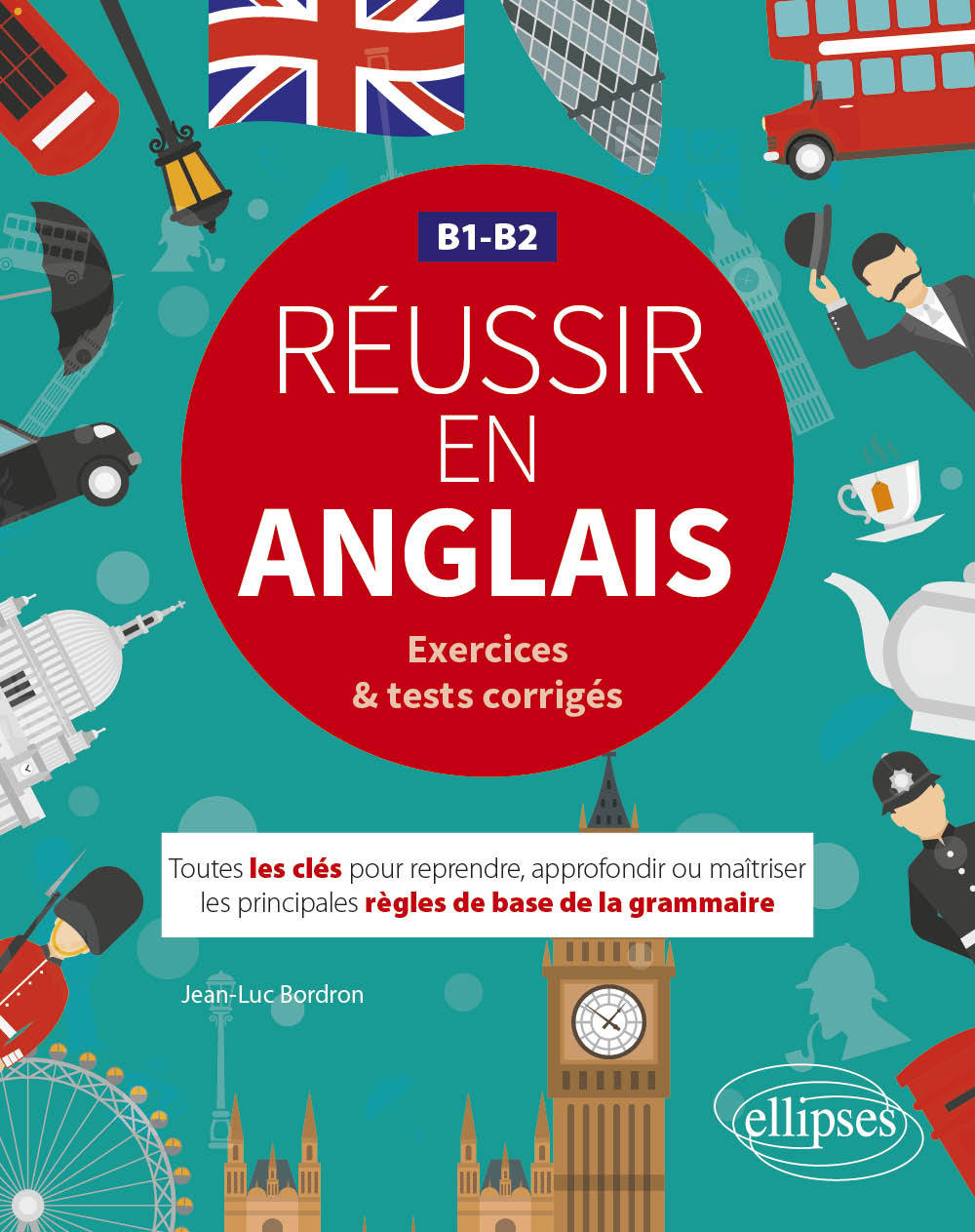 Réussir en anglais. Toutes les clés pour reprendre, approfondir ou maîtriser les principales règles de base de la grammaire anglaise. B1-B2  (avec exercices et tests corrigés)