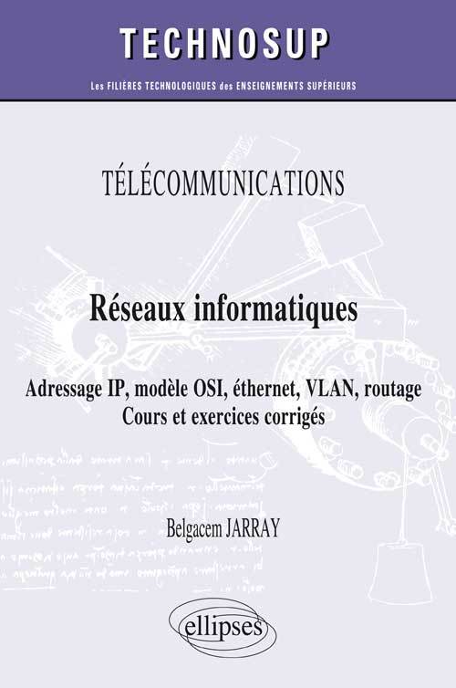 TÉLÉCOMMUNICATIONS - Réseaux informatiques - Adressage IP, modèle OSI, éthernet, VLAN, routage. Cours et exercices corrigés (niveau A)