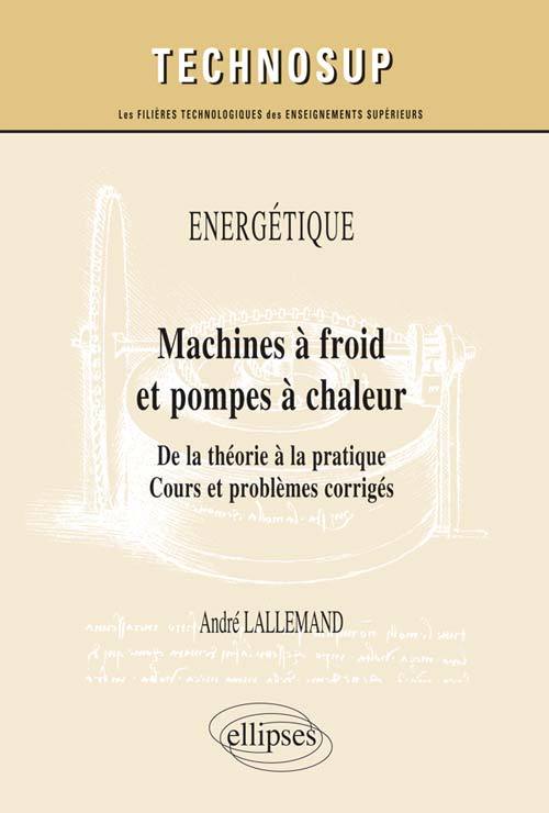 ÉNERGÉTIQUE - Machines à froid et pompes à chaleur - De la théorie à la pratique. Cours et problèmes corrigés (niveau C)