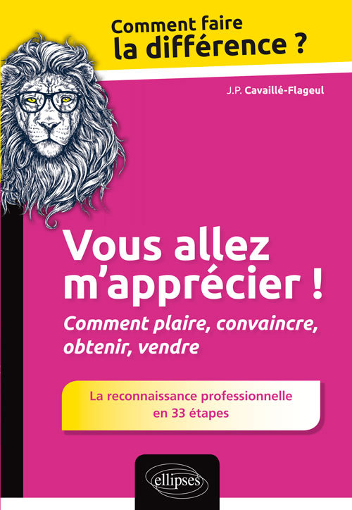 Vous allez m'apprécier ! Comment plaire, convaincre, obtenir, vendre. La reconnaissance professionnelle en 33 étapes