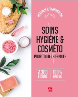 Soins, hygiène & Cosméto pour toute la famille - + de 300 recettes 100% naturel