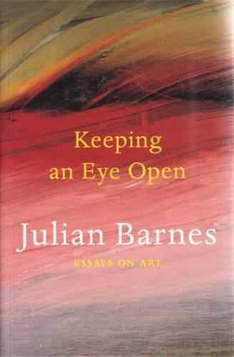 Julian Barnes Keeping an Eye Open Essays on Art /anglais
