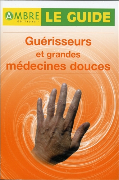 Guérisseurs et grandes médecines douces - Le guide