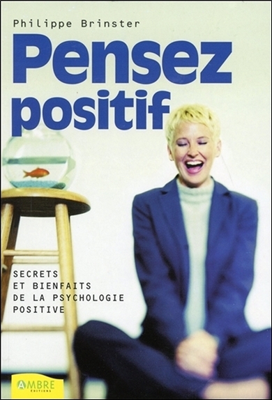 Pensez positif - Secrets et bienfaits de la psychologie positive