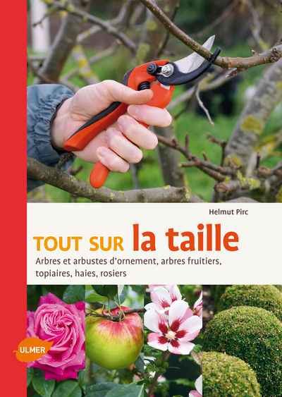 Tout sur la taille. Arbres et arbustes d'ornement, arbres fruitiers, topiaires, haies, rosiers