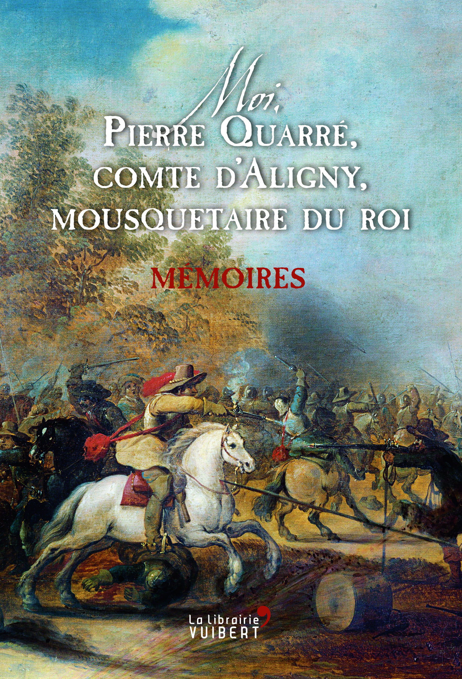 Moi, Pierre Quarré, comte d'Aligny, mousquetaire du roi. Mémoires