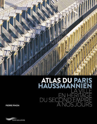 ATLAS DU PARIS HAUSSMANNIEN - LA VILLE EN HÉRITAGE DU SECOND EMPIRE À NOS JOURS