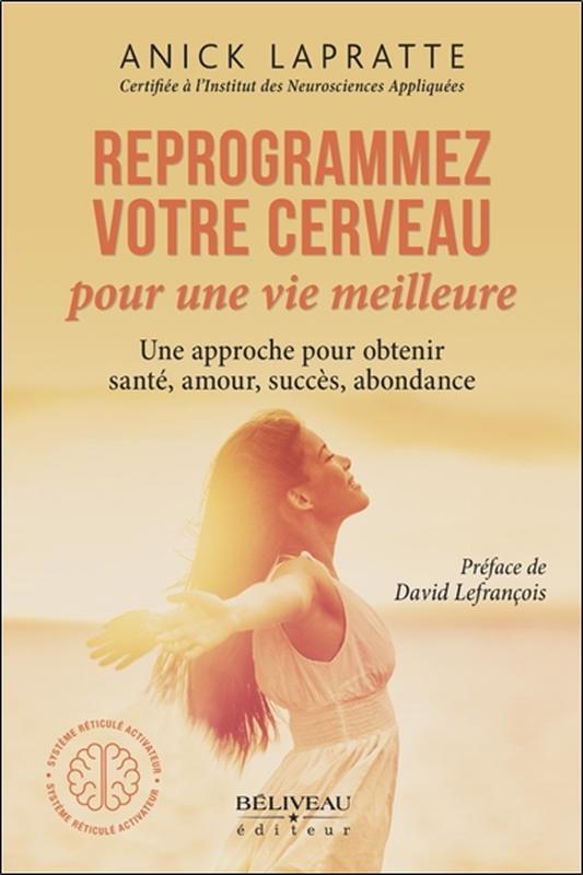 Reprogrammez votre cerveau pour une vie meilleure - Une approche pour obtenir santé, amour, succès, abondance