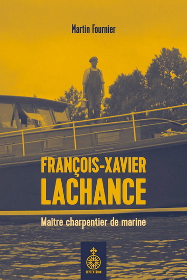 FRANCOIS-XAVIER LACHANCE. MAITRE CHARPENTIER DE MARINE