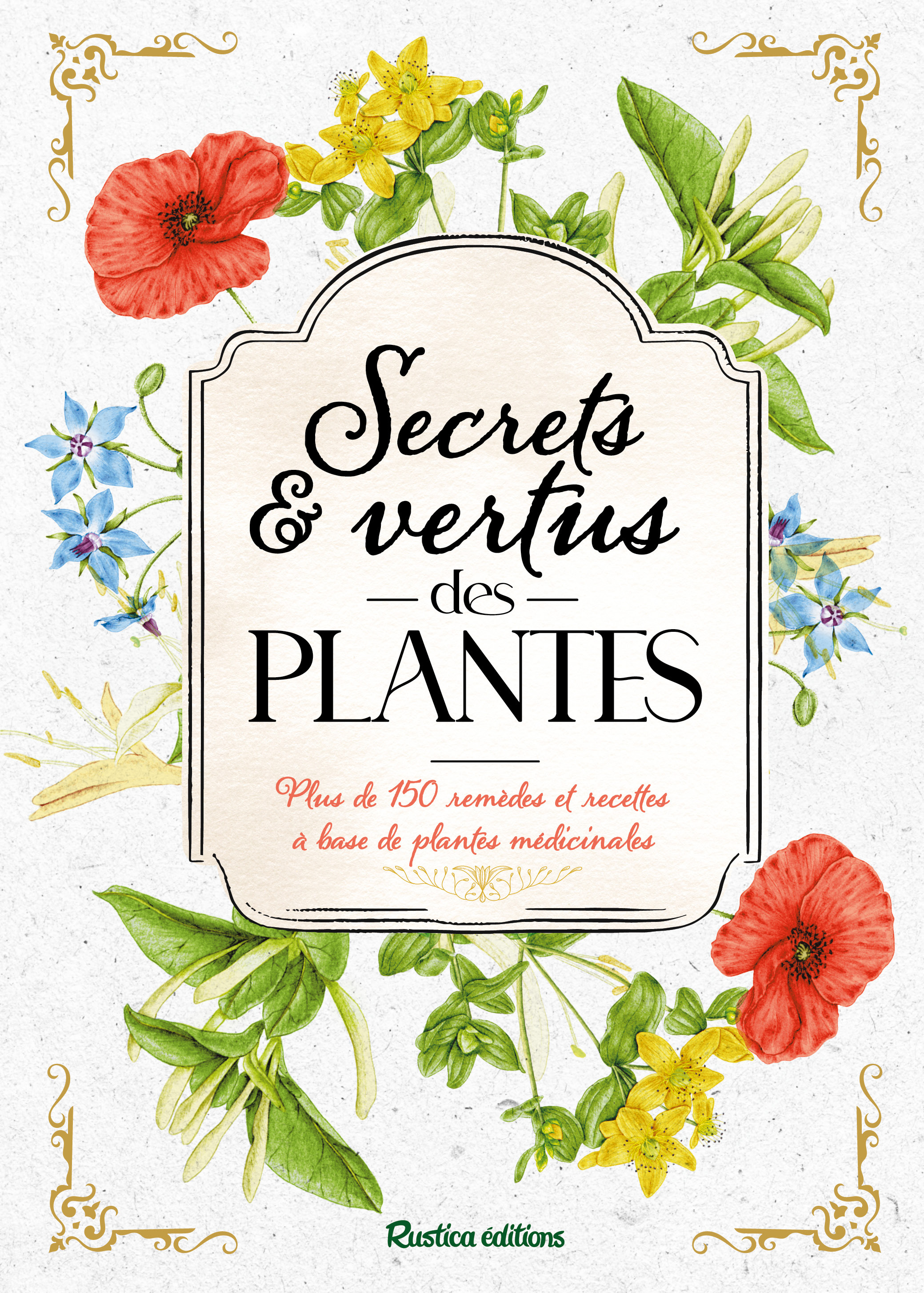 Secrets et vertus des plantes Plus de 150 remèdes et recettes à base de plantes médicinales