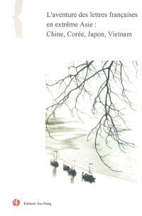 L'aventure des lettres françaises en extrême Asie - Chine, Corée, Japon, Vietnam