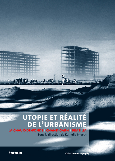 Utopie et réalité de l'urbanisme. La Chaux-de-Fonds-Chandigarh-Brasilia