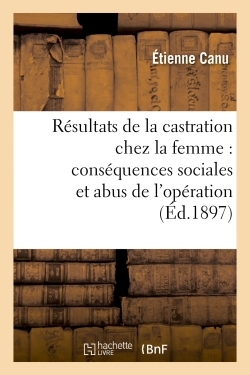 Résultats thérapeutiques de la castration chez la femme. Conséquences sociales et abus d'opération