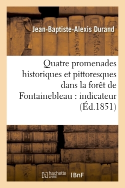 Quatre promenades historiques et pittoresques dans la forêt de Fontainebleau : indicateur