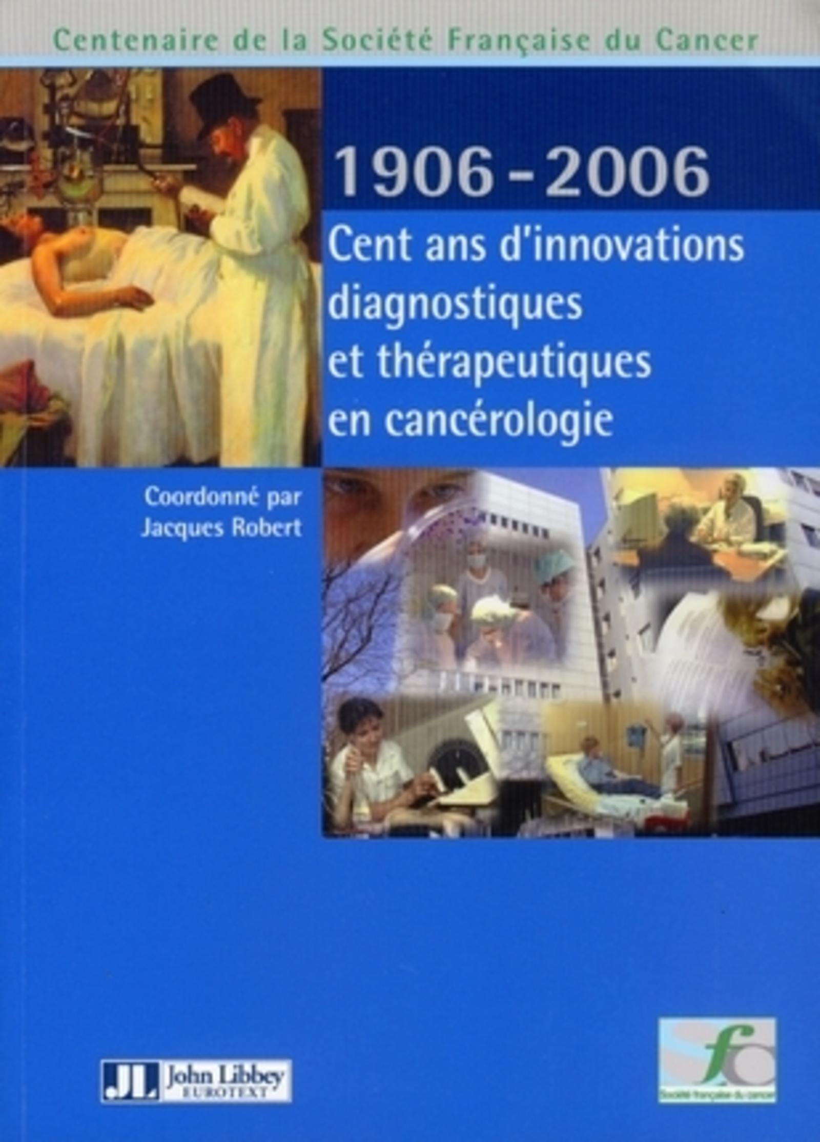 CENT ANS D'INNOVATIONS DIAGNOSTIQUES ET THERAPEUTIQUES EN CANCEROLOGIE 1906-2006