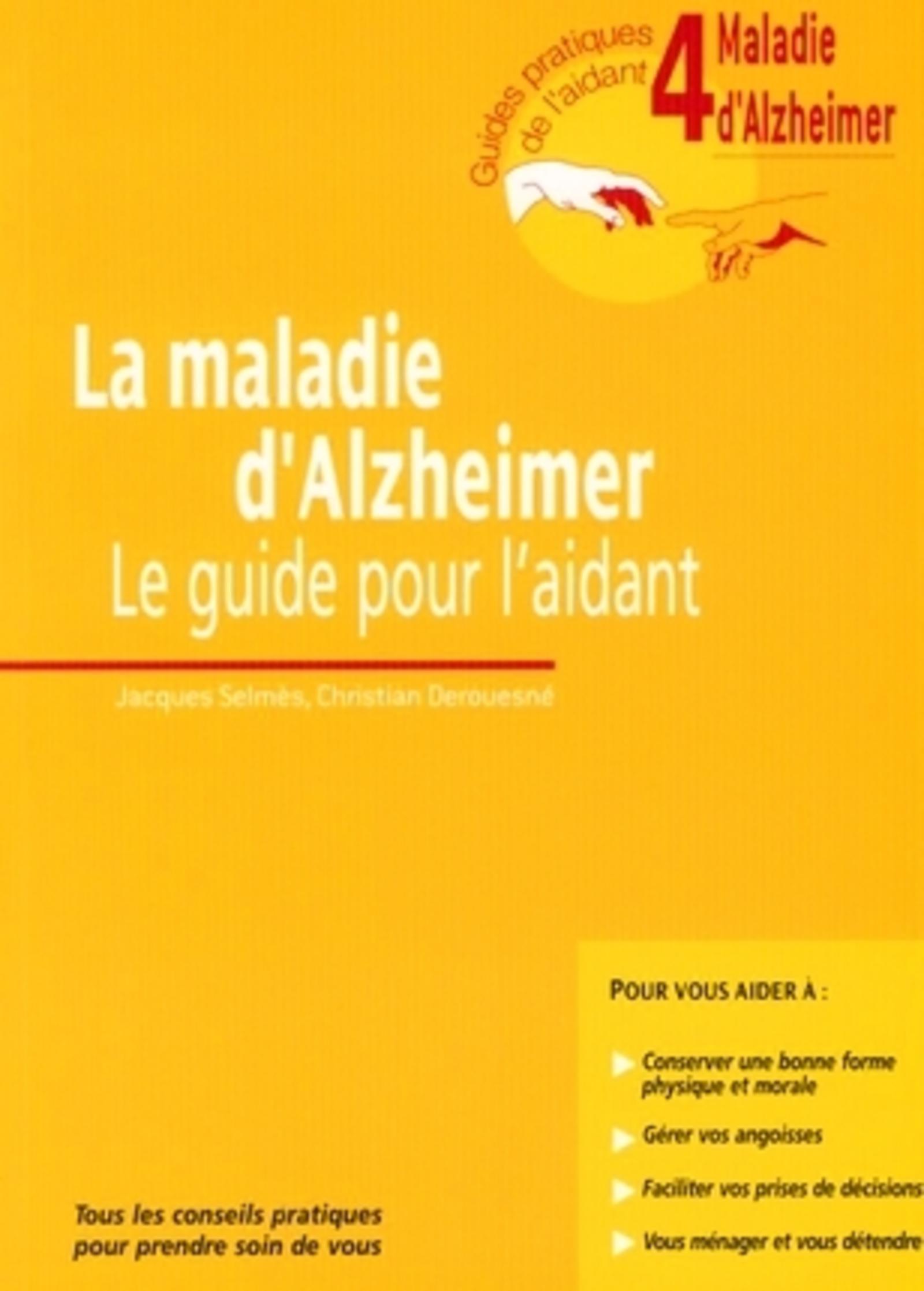 La Maladie D'Alzheimer. Le Guide Pour L'Aidant. Guide 4. Tous Les Conseils Pratiques Pour Prendre Soin De Vous