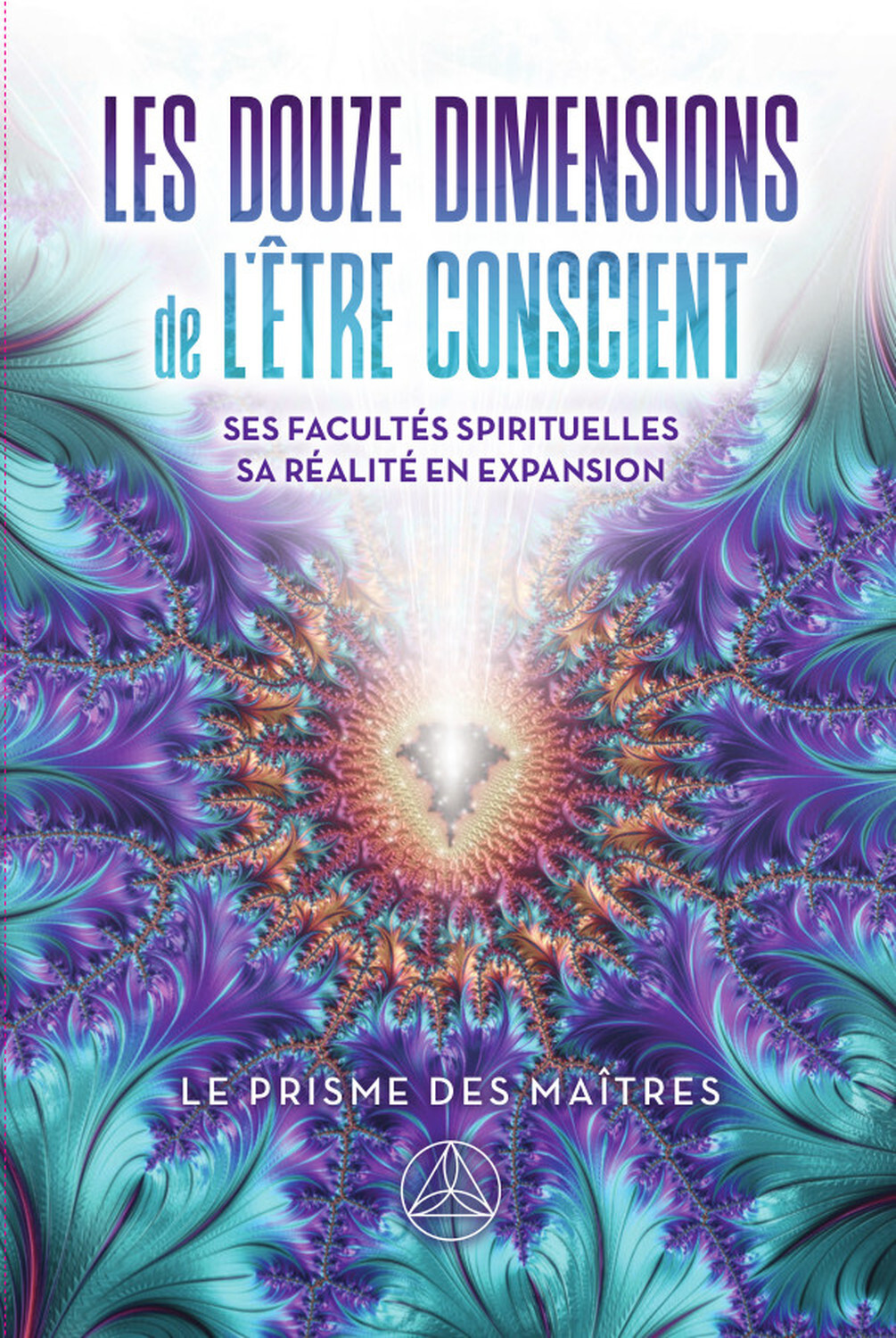 Les douze dimensions de l'être conscient - Ses facultés spirituelles - Sa réalité en expansion