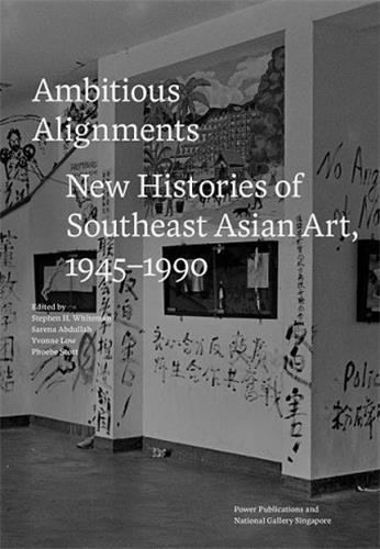Ambitious Alignments New Histories in Southeast Asian Art 1945 1990 /anglais