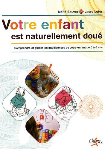 Votre enfant est naturellement doué - comprendre et guider les intelligences de votre enfant de 0 à 6 ans
