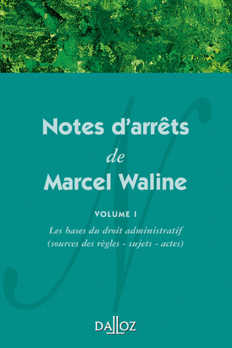 Notes d'arrêts de Marcel Waline - Volume 1 Les bases du droit administratif (source des règles - sujets - actes)