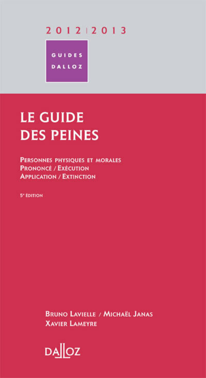 Le guide des peines 2012/2013. 5e éd. - Personnes physiques et morales / Prononcé / Exécution / Application / Extinction