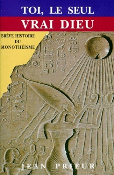 Toi, le seul vrai dieu - Brève histoire du Monothéisme
