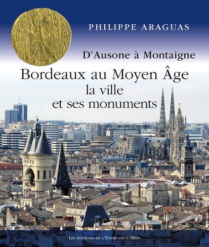 Bordeaux au Moyen âge, la ville et ses monuments - d'Ausone à Montaigne