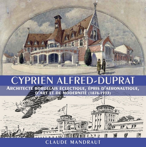 Cyprien Alfred-Duprat - architecte bordelais éclectique épris d'aéronautique, d'art et de modernité, 1876-1933