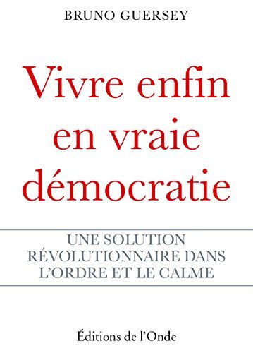 Vivre enfin en vraie démocratie - une solution révolutionnaire dans l'ordre et le calme
